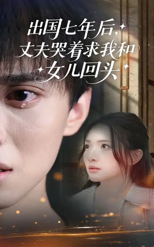 短剧《出国七年后丈夫哭着求我和女儿回头》全集免费在线观看大结局